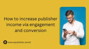 improve Publisher income via engagement and conversion